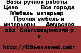 Вазы ручной работы › Цена ­ 7 000 - Все города Мебель, интерьер » Прочая мебель и интерьеры   . Амурская обл.,Благовещенский р-н